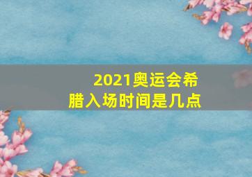 2021奥运会希腊入场时间是几点