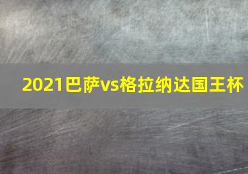 2021巴萨vs格拉纳达国王杯