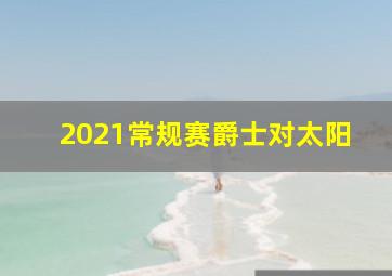 2021常规赛爵士对太阳