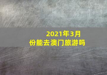 2021年3月份能去澳门旅游吗