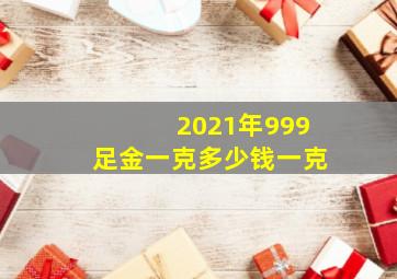 2021年999足金一克多少钱一克