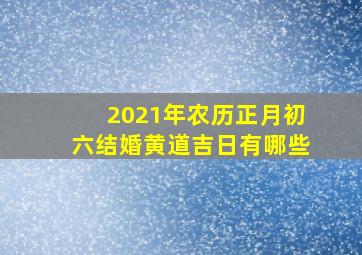 2021年农历正月初六结婚黄道吉日有哪些