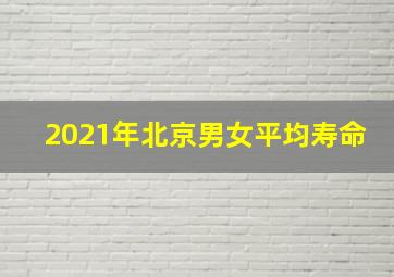 2021年北京男女平均寿命