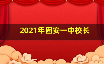 2021年固安一中校长