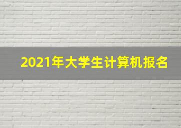 2021年大学生计算机报名