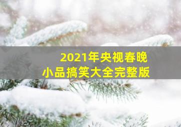 2021年央视春晚小品搞笑大全完整版