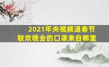 2021年央视频道春节联欢晚会的口罩来自哪里