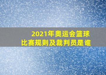 2021年奥运会篮球比赛规则及裁判员是谁