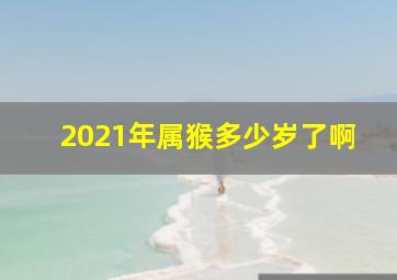 2021年属猴多少岁了啊