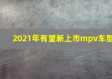 2021年有望新上市mpv车型