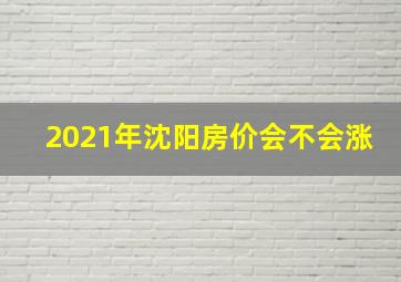 2021年沈阳房价会不会涨