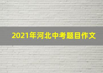 2021年河北中考题目作文