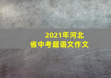 2021年河北省中考题语文作文