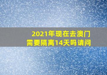 2021年现在去澳门需要隔离14天吗请问