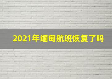 2021年缅甸航班恢复了吗