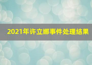 2021年许立娜事件处理结果