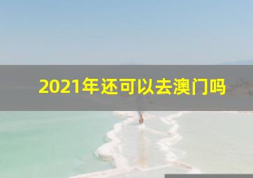 2021年还可以去澳门吗