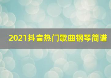 2021抖音热门歌曲钢琴简谱