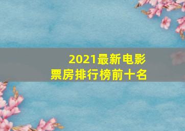 2021最新电影票房排行榜前十名