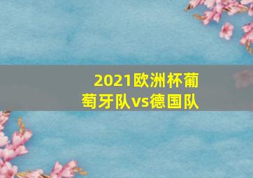 2021欧洲杯葡萄牙队vs德国队