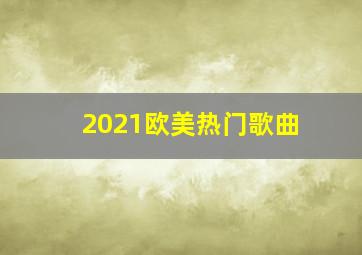 2021欧美热门歌曲