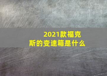 2021款福克斯的变速箱是什么