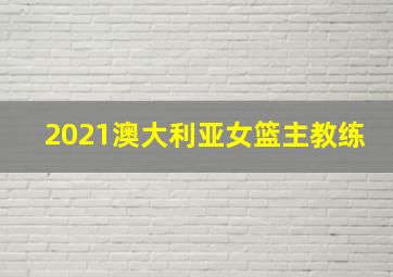 2021澳大利亚女篮主教练