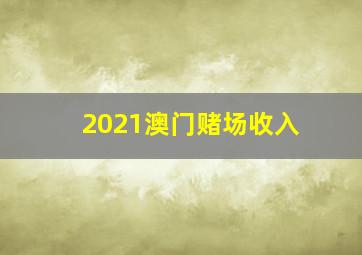 2021澳门赌场收入