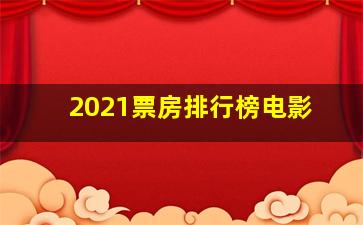 2021票房排行榜电影