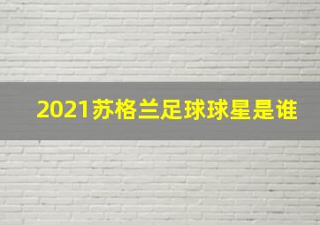 2021苏格兰足球球星是谁