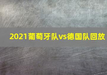 2021葡萄牙队vs德国队回放