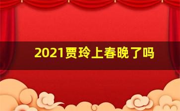 2021贾玲上春晚了吗