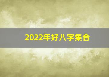 2022年好八字集合