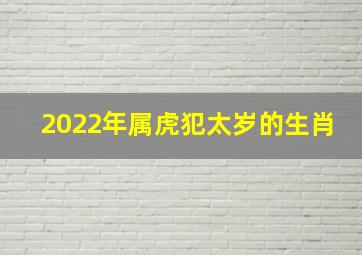 2022年属虎犯太岁的生肖