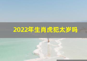 2022年生肖虎犯太岁吗