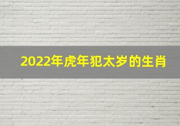 2022年虎年犯太岁的生肖