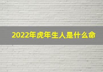 2022年虎年生人是什么命