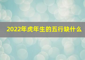 2022年虎年生的五行缺什么