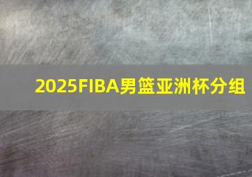 2025FIBA男篮亚洲杯分组