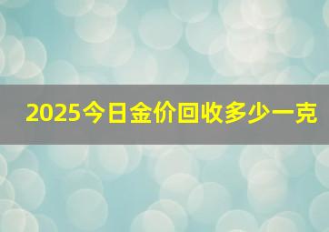 2025今日金价回收多少一克