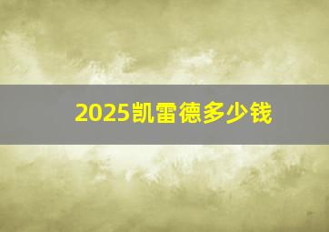 2025凯雷德多少钱