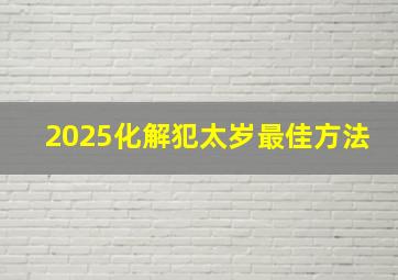 2025化解犯太岁最佳方法