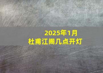 2025年1月杜甫江阁几点开灯