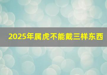 2025年属虎不能戴三样东西