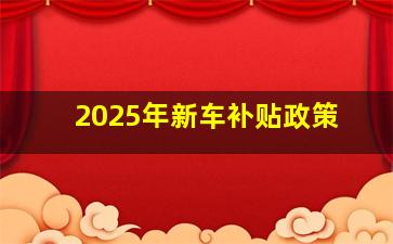 2025年新车补贴政策