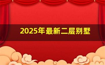 2025年最新二层别墅