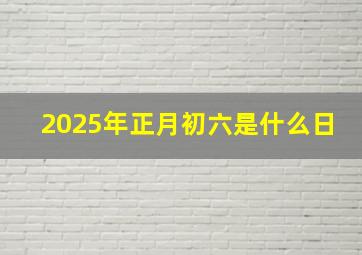 2025年正月初六是什么日