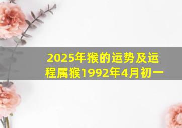 2025年猴的运势及运程属猴1992年4月初一