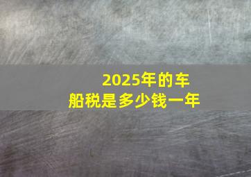 2025年的车船税是多少钱一年