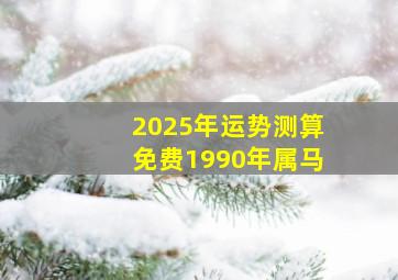 2025年运势测算免费1990年属马